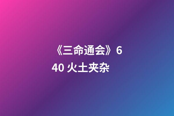 《三命通会》6.40 火土夹杂